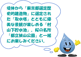 堤体から「東京都選定歴史的建造物」に選定された「取水塔」とともに優美な景観が楽しめる「村山下貯水池」。桜の名所「都立狭山公園」と一緒にお楽しみください。